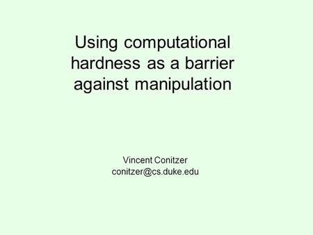 Using computational hardness as a barrier against manipulation Vincent Conitzer
