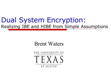 Dual System Encryption: Realizing IBE and HIBE from Simple Assumptions Brent Waters.