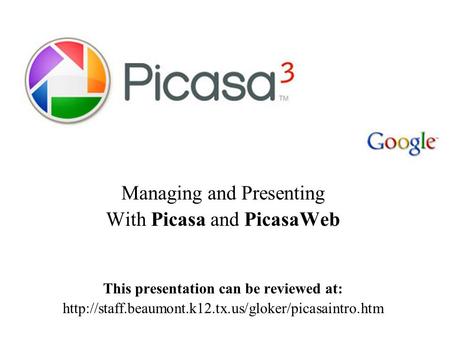 Picasa Managing and Presenting With Picasa and PicasaWeb This presentation can be reviewed at: