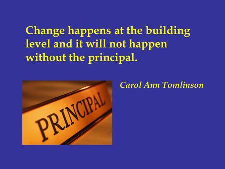 Change happens at the building level and it will not happen without the principal. Carol Ann Tomlinson.