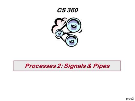 Processes 2: Signals & Pipes CS 360 proc2. Page 2 proc2 CS 360 WSU Vancouver The Big Picture For processes to cooperate, they must share data 4 why aren't.