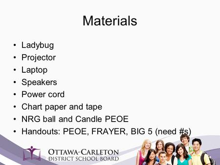 Materials Ladybug Projector Laptop Speakers Power cord Chart paper and tape NRG ball and Candle PEOE Handouts: PEOE, FRAYER, BIG 5 (need #s)