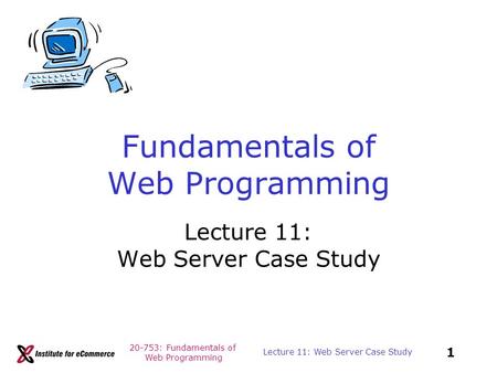 20-753: Fundamentals of Web Programming 1 Lecture 11: Web Server Case Study Fundamentals of Web Programming Lecture 11: Web Server Case Study.