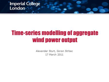 Time-series modelling of aggregate wind power output Alexander Sturt, Goran Strbac 17 March 2011.
