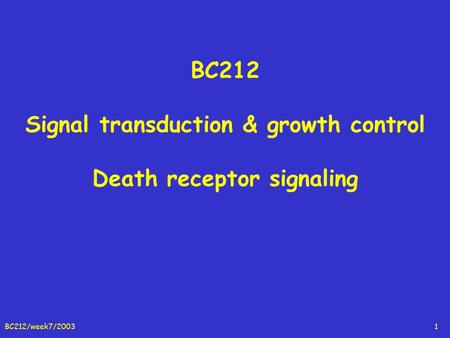 BC212/week7/20031 BC212 Signal transduction & growth control Death receptor signaling.