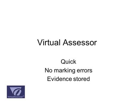 Virtual Assessor Quick No marking errors Evidence stored.