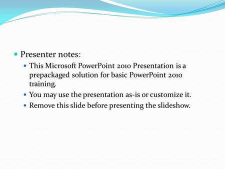 Presenter notes: This Microsoft PowerPoint 2010 Presentation is a prepackaged solution for basic PowerPoint 2010 training. You may use the presentation.
