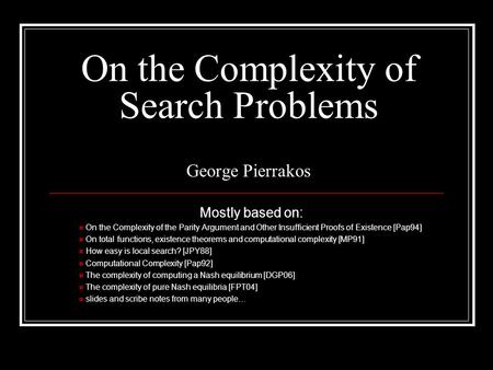 On the Complexity of Search Problems George Pierrakos Mostly based on: On the Complexity of the Parity Argument and Other Insufficient Proofs of Existence.