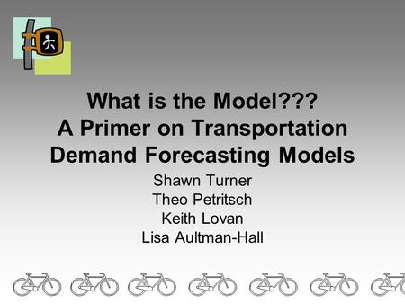 What is the Model??? A Primer on Transportation Demand Forecasting Models Shawn Turner Theo Petritsch Keith Lovan Lisa Aultman-Hall.