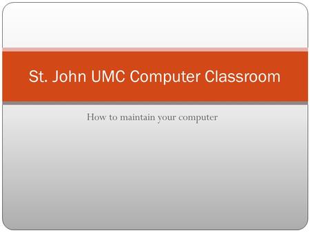 How to maintain your computer St. John UMC Computer Classroom.