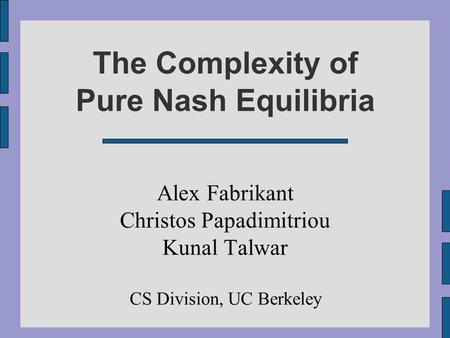 1 The Complexity of Pure Nash Equilibria Alex Fabrikant Christos Papadimitriou Kunal Talwar CS Division, UC Berkeley.