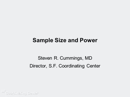 Sample Size and Power Steven R. Cummings, MD Director, S.F. Coordinating Center.