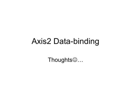 Axis2 Data-binding Thoughts …. Major changes from Axis 1.x Investigate the possibility of using data binding tools…XmlBeans, JAXB, Castor… Focus on doc/lit.