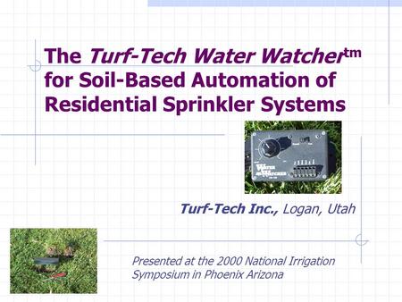 The Turf-Tech Water Watcher tm for Soil-Based Automation of Residential Sprinkler Systems Turf-Tech Inc., Logan, Utah Presented at the 2000 National Irrigation.