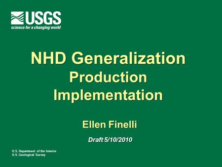 U.S. Department of the Interior U.S. Geological Survey NHD Generalization Production Implementation Ellen Finelli Draft 5/10/2010 NHD Generalization Production.