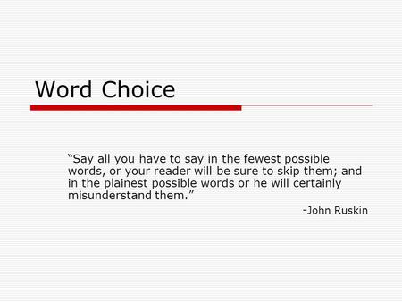 Word Choice “Say all you have to say in the fewest possible words, or your reader will be sure to skip them; and in the plainest possible words or he will.