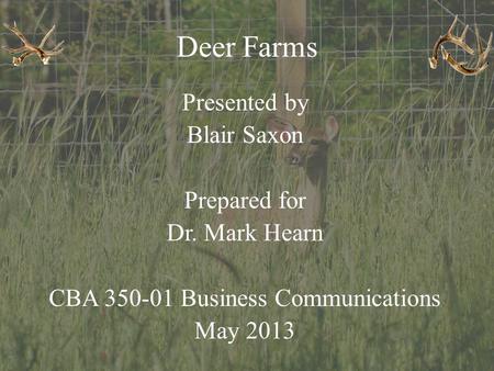 Deer Farms Presented by Blair Saxon Prepared for Dr. Mark Hearn CBA 350-01 Business Communications May 2013.
