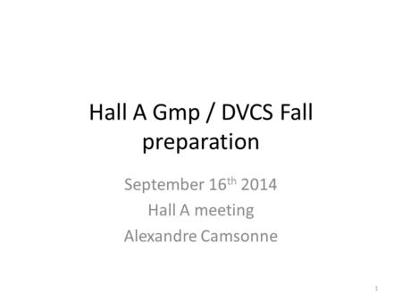 Hall A Gmp / DVCS Fall preparation September 16 th 2014 Hall A meeting Alexandre Camsonne 1.