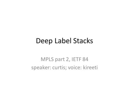 Deep Label Stacks MPLS part 2, IETF 84 speaker: curtis; voice: kireeti.