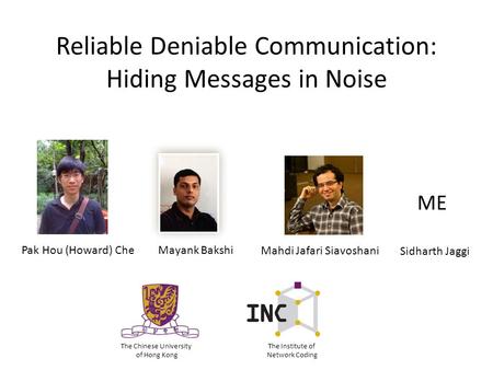 Reliable Deniable Communication: Hiding Messages in Noise Mayank Bakshi Mahdi Jafari Siavoshani ME Sidharth Jaggi The Chinese University of Hong Kong The.