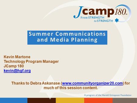 Summer Communications and Media Planning Kevin Martone Technology Program Manager JCamp 180 Thanks to Debra Askanase (www.communityorganizer20.com)