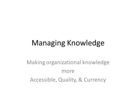 Making organizational knowledge more Accessible, Quality, & Currency