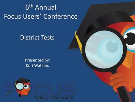 6 th Annual Focus Users’ Conference 6 th Annual Focus Users’ Conference District Tests Presented by: Kori Watkins Presented by: Kori Watkins.