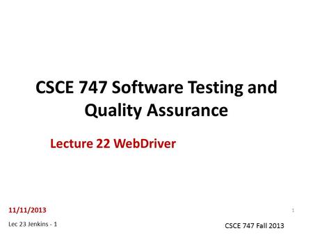 Lec 23 Jenkins - 1 CSCE 747 Fall 2013 CSCE 747 Software Testing and Quality Assurance Lecture 22 WebDriver 11/11/2013 1.