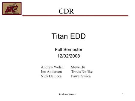 1 Titan EDD Fall Semester 12/02/2008 Andrew Welsh Jon Anderson Nick Delucca Steve Hu Travis Noffke Pawel Swica CDR Andrew Welsh.
