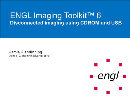 Jamie Glendinning ENGL Imaging Toolkit™ 6 Disconnected imaging using CDROM and USB.