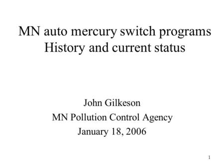 1 MN auto mercury switch programs History and current status John Gilkeson MN Pollution Control Agency January 18, 2006.