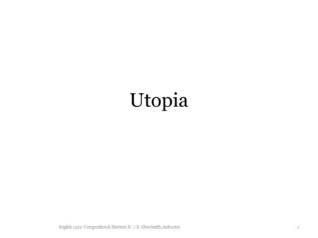 Utopia English 1302: Composition & Rhetoric II || D. Glen Smith, instructor 1.