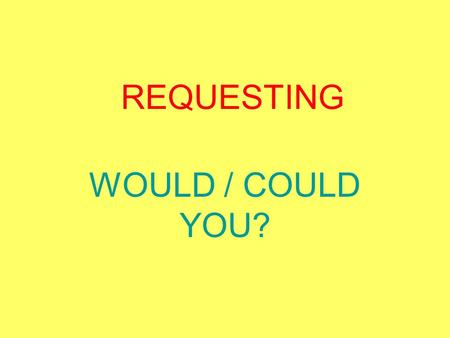 REQUESTING WOULD / COULD YOU?. Can you listen to me? Can you close the door? Can you bring my bag? Can you open the window? Can you turn off the lights?
