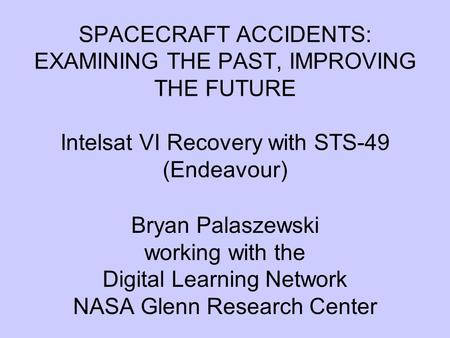 SPACECRAFT ACCIDENTS: EXAMINING THE PAST, IMPROVING THE FUTURE Intelsat VI Recovery with STS-49 (Endeavour) Bryan Palaszewski working with the Digital.
