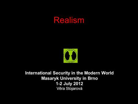 Realism International Security in the Modern World Masaryk University in Brno 1-2 July 2012 Věra Stojarová.