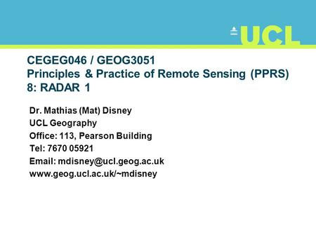 CEGEG046 / GEOG3051 Principles & Practice of Remote Sensing (PPRS) 8: RADAR 1 Dr. Mathias (Mat) Disney UCL Geography Office: 113, Pearson Building Tel: