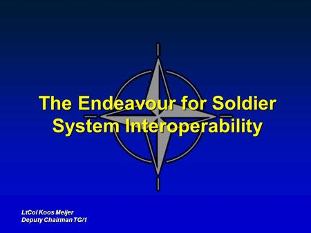 The Endeavour for Soldier System Interoperability LtCol Koos Meijer Deputy Chairman TG/1.