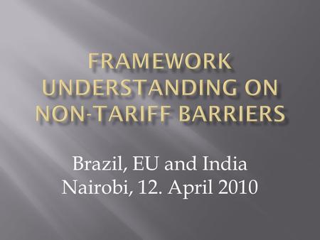 Brazil, EU and India Nairobi, 12. April 2010. Create horizontal disciplines across all NAMA sectors on NTBs Reduction and where appropriate elimination.