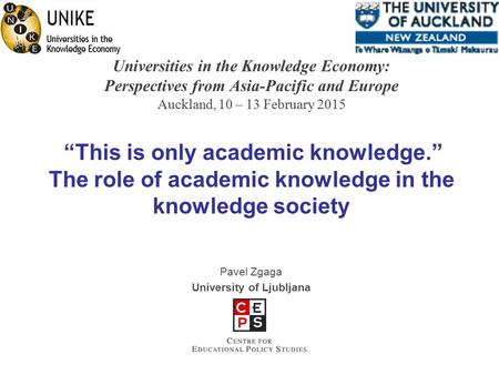 Universities in the Knowledge Economy: Perspectives from Asia-Pacific and Europe Auckland, 10 – 13 February 2015 “This is only academic knowledge.” The.