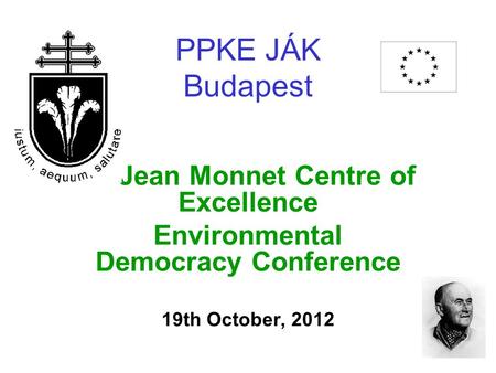 PPKE JÁK Budapest Jean Monnet Centre of Excellence Environmental Democracy Conference 19th October, 2012.