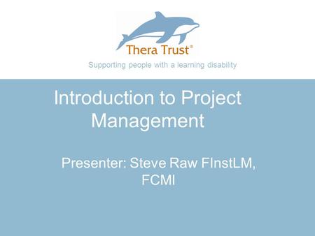 Supporting people with a learning disability Introduction to Project Management Presenter: Steve Raw FInstLM, FCMI.