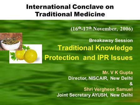 (16 th -17 th November, 2006) Breakaway Session Traditional Knowledge Protection and IPR Issues Mr. V K Gupta Director, NISCAIR, New Delhi & Shri Verghese.