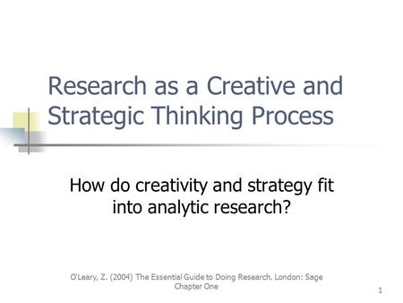 O'Leary, Z. (2004) The Essential Guide to Doing Research. London: Sage Chapter One 1 Research as a Creative and Strategic Thinking Process How do creativity.