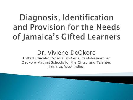 Dr. Viviene DeOkoro Gifted Education Specialist-Consultant-Researcher Deokoro Magnet Schools for the Gifted and Talented Jamaica, West Indies.