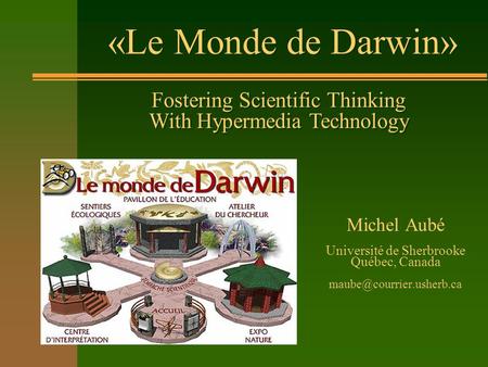 «Le Monde de Darwin» Michel Aubé Université de Sherbrooke Québec, Canada Fostering Scientific Thinking With Hypermedia Technology.