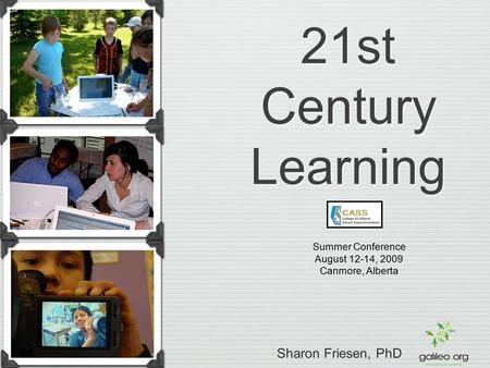 21st Century Learning Summer Conference August 12-14, 2009 Canmore, Alberta Sharon Friesen, PhD.