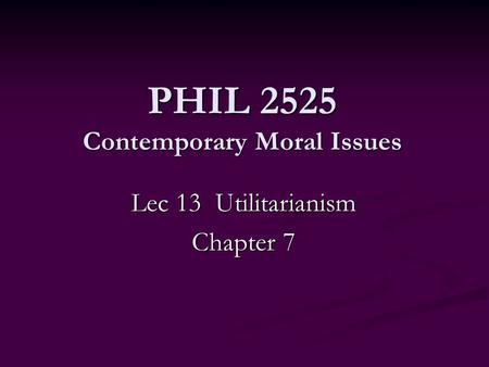 PHIL 2525 Contemporary Moral Issues Lec 13 Utilitarianism Chapter 7.