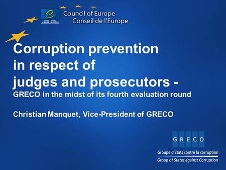 Corruption prevention in respect of judges and prosecutors - GRECO in the midst of its fourth evaluation round Christian Manquet, Vice-President of GRECO.