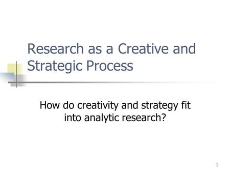 1 Research as a Creative and Strategic Process How do creativity and strategy fit into analytic research?
