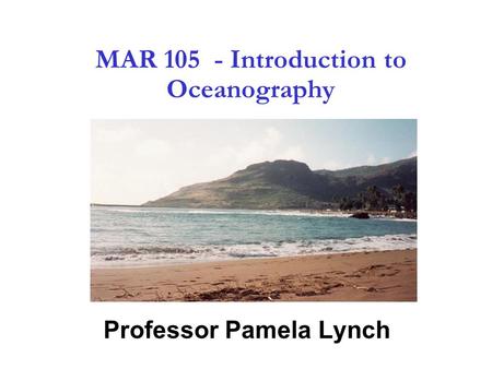 1 MAR 105 - Introduction to Oceanography Professor Pamela Lynch.